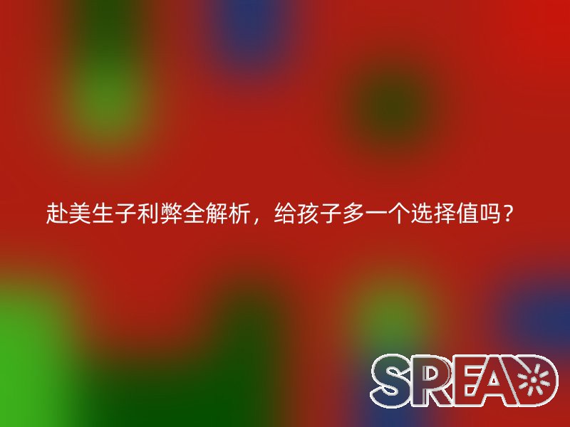 赴美生子利弊全解析，给孩子多一个选择值吗？