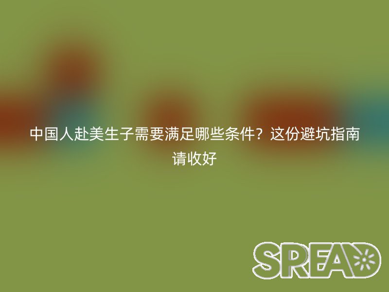中国人赴美生子需要满足哪些条件？这份避坑指南请收好