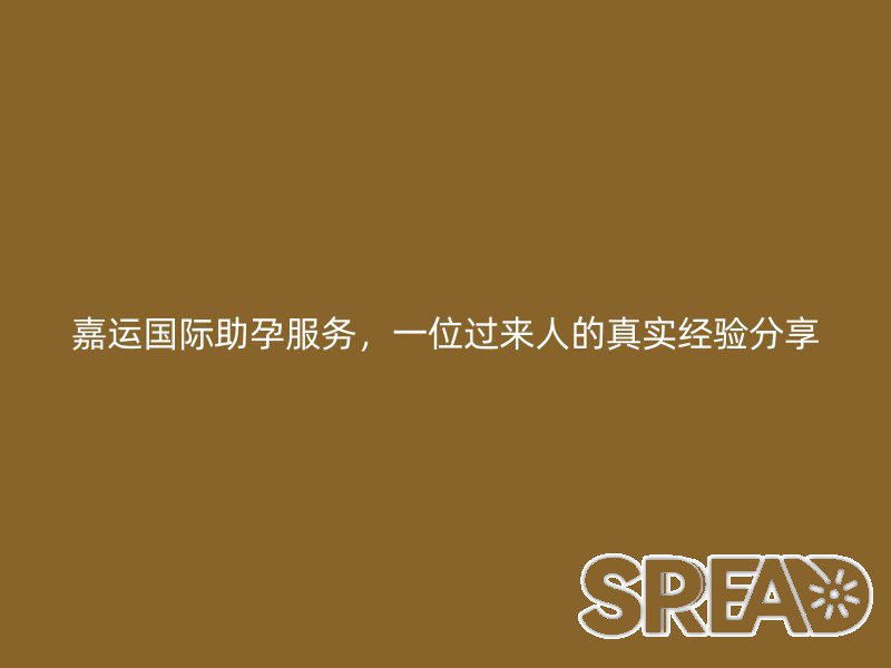 嘉运国际助孕服务，一位过来人的真实经验分享