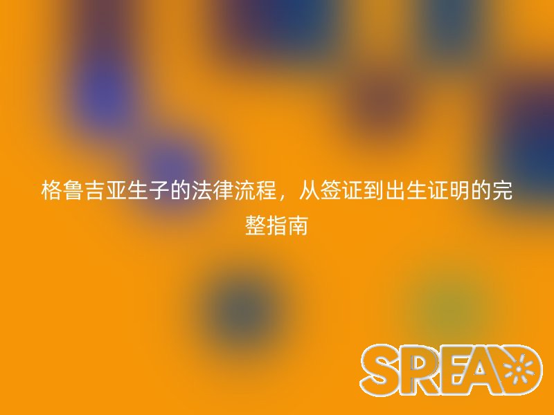 格鲁吉亚生子的法律流程，从签证到出生证明的完整指南