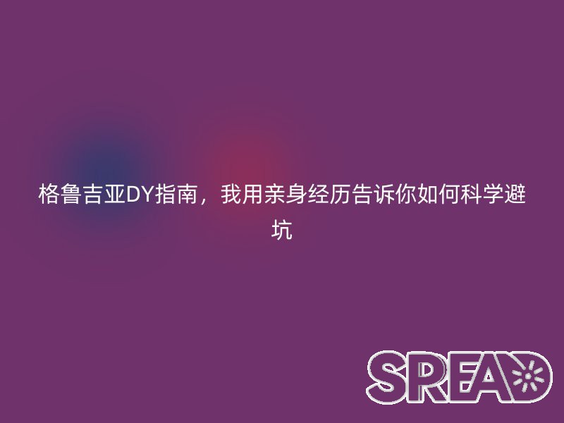 格鲁吉亚DY指南，我用亲身经历告诉你如何科学避坑